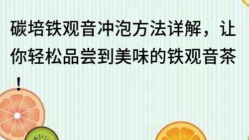 碳培鐵觀音沖泡方法詳解，讓你輕松品嘗到美味的鐵觀音茶！