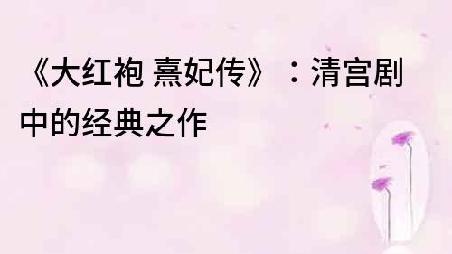 《大紅袍 熹妃傳》：清宮劇中的經典之作
