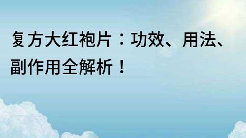復(fù)方大紅袍片：功效、用法、副作用全解析！