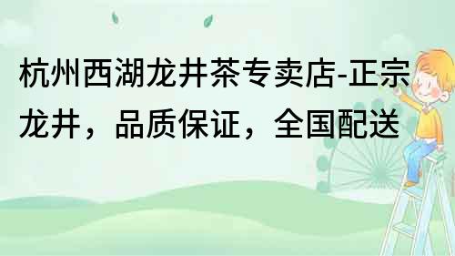 杭州西湖龍井茶專賣店-正宗龍井，品質(zhì)保證，全國配送