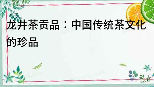 龍井茶貢品：中國(guó)傳統(tǒng)茶文化的珍品
