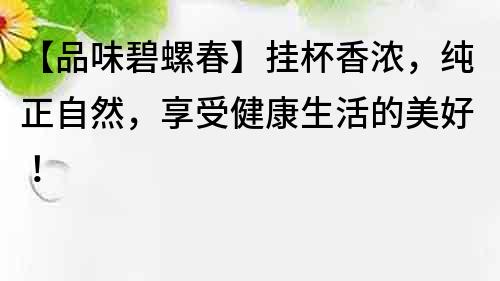 【品味碧螺春】掛杯香濃，純正自然，享受健康生活的美好！