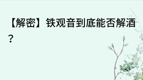 【解密】鐵觀音到底能否解酒？
