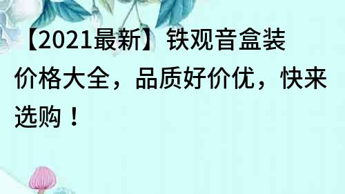 【2021最新】鐵觀音盒裝價格大全，品質好價優，快來選購！