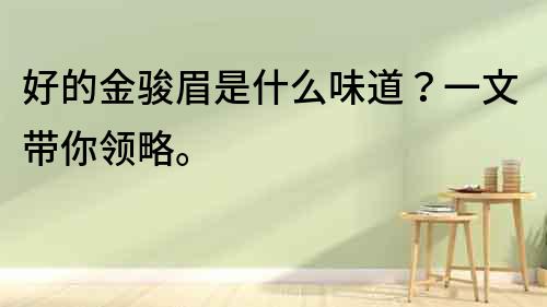 好的金駿眉是什么味道？一文帶你領略。