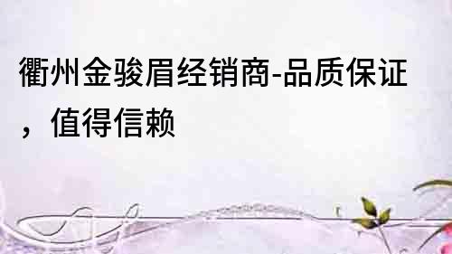 衢州金駿眉經銷商-品質保證，值得信賴