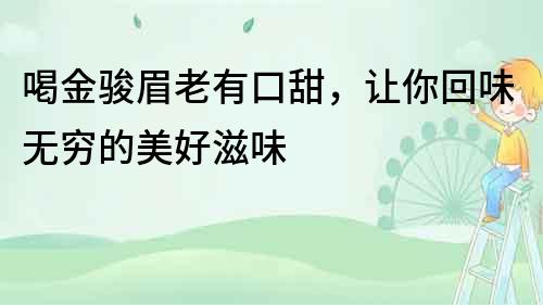 喝金駿眉老有口甜，讓你回味無窮的美好滋味