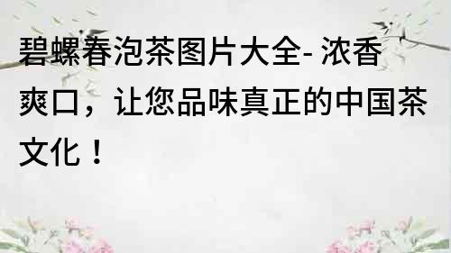碧螺春泡茶圖片大全- 濃香爽口，讓您品味真正的中國茶文化！