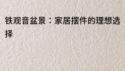 鐵觀音盆景：家居擺件的理想選擇