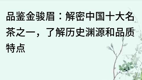 品鑒金駿眉：解密中國十大名茶之一，了解歷史淵源和品質特點