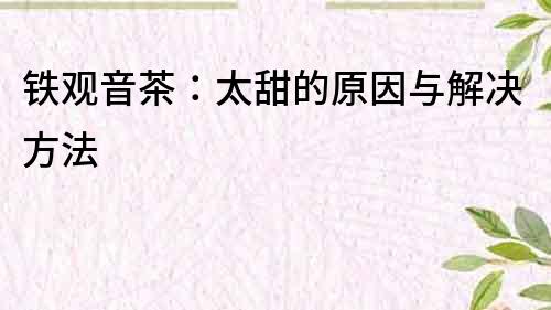 鐵觀音茶：太甜的原因與解決方法