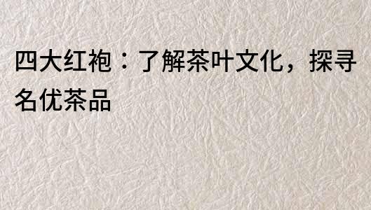 四大紅袍：了解茶葉文化，探尋名優茶品
