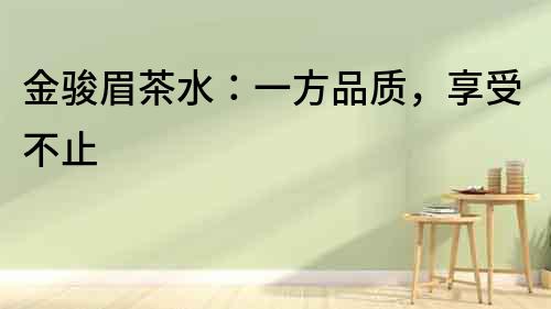金駿眉茶水：一方品質，享受不止