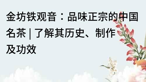金坊鐵觀音：品味正宗的中國名茶 | 了解其歷史、制作及功效