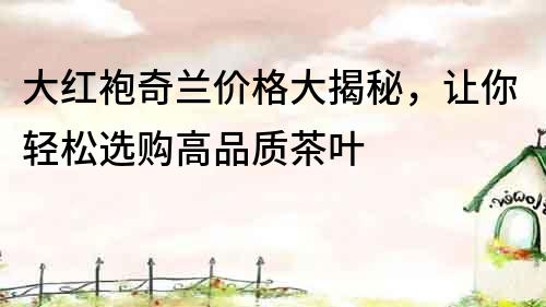 大紅袍奇蘭價格大揭秘，讓你輕松選購高品質茶葉