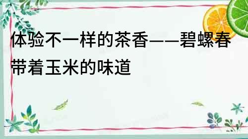 體驗不一樣的茶香——碧螺春帶著玉米的味道