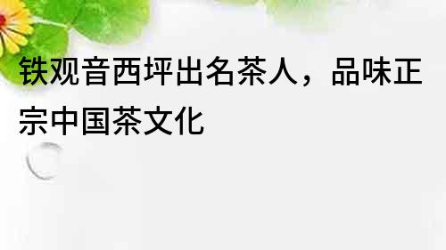 鐵觀音西坪出名茶人，品味正宗中國茶文化