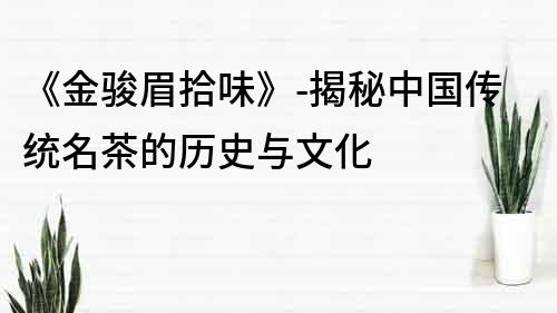 《金駿眉拾味》-揭秘中國傳統(tǒng)名茶的歷史與文化