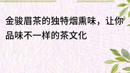金駿眉茶的獨特煙熏味，讓你品味不一樣的茶文化