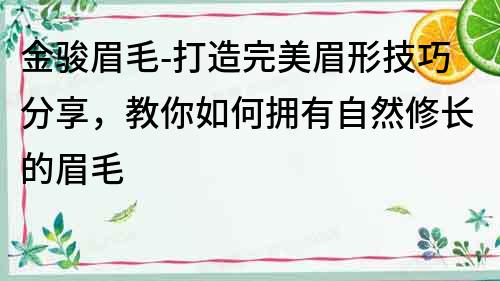 金駿眉毛-打造完美眉形技巧分享，教你如何擁有自然修長的眉毛