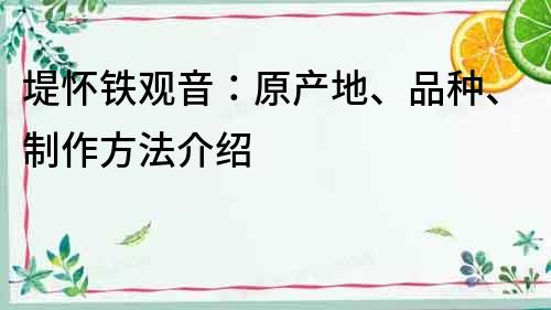 堤懷鐵觀音：原產(chǎn)地、品種、制作方法介紹