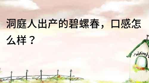 洞庭人出產的碧螺春，口感怎么樣？