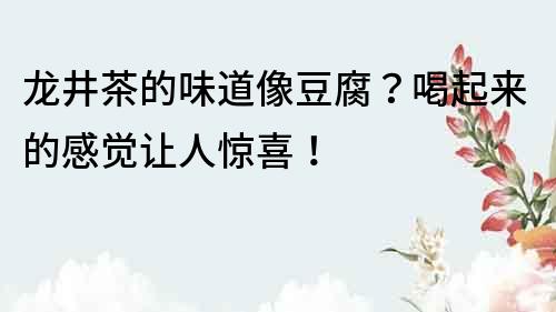 龍井茶的味道像豆腐？喝起來的感覺讓人驚喜！