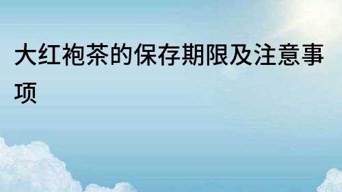 大紅袍茶的保存期限及注意事項