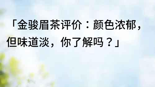 「金駿眉茶評(píng)價(jià)：顏色濃郁，但味道淡，你了解嗎？」