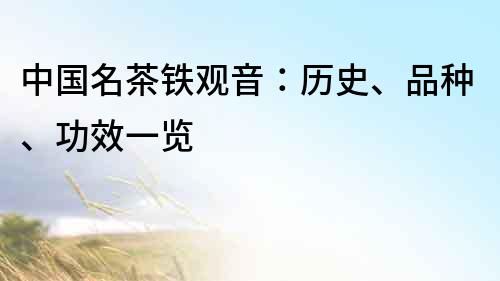 中國名茶鐵觀音：歷史、品種、功效一覽
