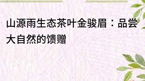 山源雨生態茶葉金駿眉：品嘗大自然的饋贈