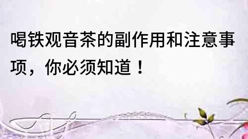 喝鐵觀音茶的副作用和注意事項(xiàng)，你必須知道！