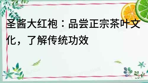 圣醬大紅袍：品嘗正宗茶葉文化，了解傳統(tǒng)功效