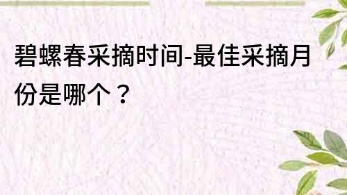 碧螺春采摘時間-最佳采摘月份是哪個？