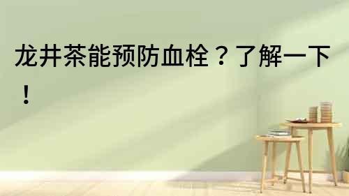 龍井茶能預防血栓？了解一下！