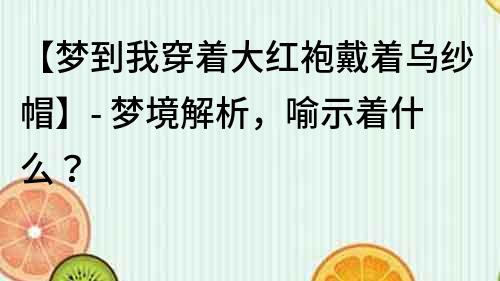 【夢到我穿著大紅袍戴著烏紗帽】- 夢境解析，喻示著什么？