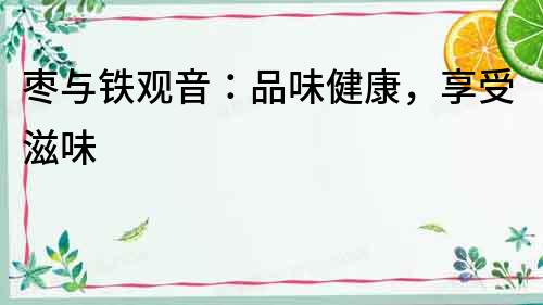 棗與鐵觀音：品味健康，享受滋味