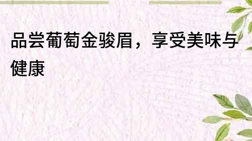 品嘗葡萄金駿眉，享受美味與健康