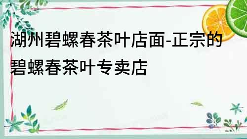 湖州碧螺春茶葉店面-正宗的碧螺春茶葉專賣店