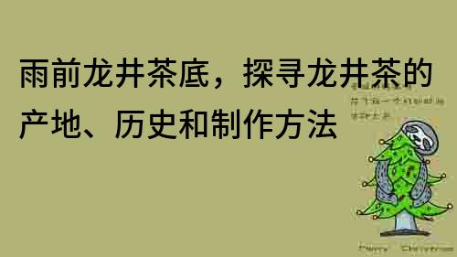 雨前龍井茶底，探尋龍井茶的產地、歷史和制作方法