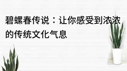 碧螺春傳說：讓你感受到濃濃的傳統文化氣息