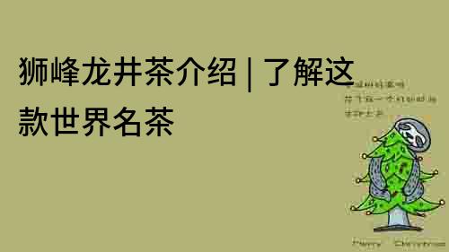 獅峰龍井茶介紹 | 了解這款世界名茶