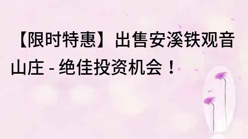 【限時(shí)特惠】出售安溪鐵觀音山莊 - 絕佳投資機(jī)會(huì)！
