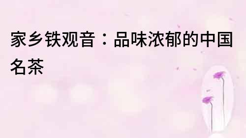 家鄉鐵觀音：品味濃郁的中國名茶