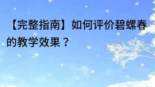 【完整指南】如何評價碧螺春的教學效果？