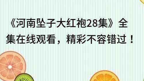 《河南墜子大紅袍28集》全集在線觀看，精彩不容錯過！