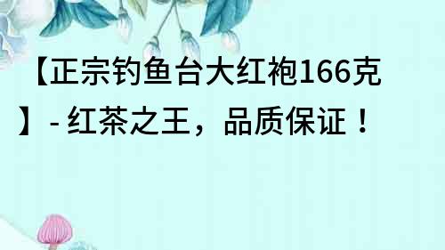 【正宗釣魚臺大紅袍166克】- 紅茶之王，品質(zhì)保證！