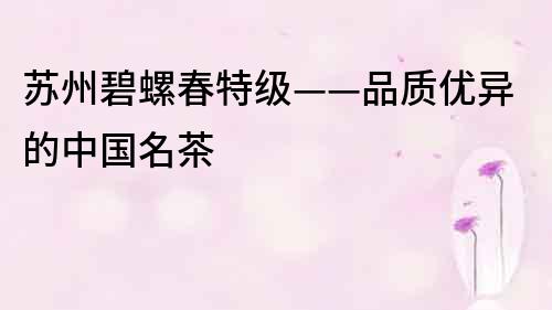 蘇州碧螺春特級——品質優異的中國名茶