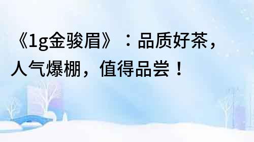 《1g金駿眉》：品質好茶，人氣爆棚，值得品嘗！