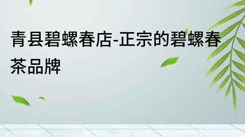 青縣碧螺春店-正宗的碧螺春茶品牌